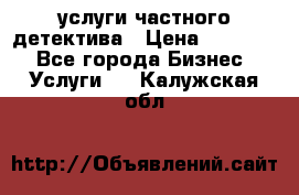  услуги частного детектива › Цена ­ 10 000 - Все города Бизнес » Услуги   . Калужская обл.